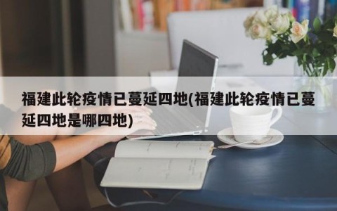 福建此轮疫情已蔓延四地(福建此轮疫情已蔓延四地是哪四地)