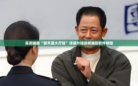 实测辅助“新天道大厅挂”详细外挂透视辅助软件教程