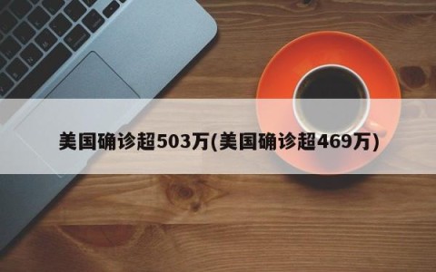 美国确诊超503万(美国确诊超469万)