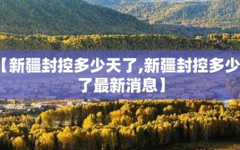 【新疆封控多少天了,新疆封控多少天了最新消息】