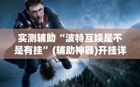 实测辅助“波特互娱是不是有挂”(辅助神器)开挂详细教程