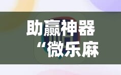 助赢神器“微乐麻将必赢方法”开挂辅助脚本+详细开挂安装教程