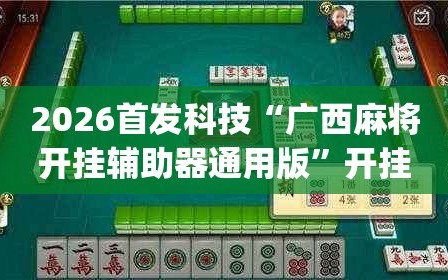2026首发科技“广西麻将开挂辅助器通用版”开挂(透视)辅助神器