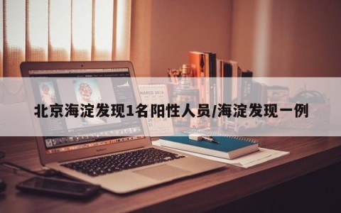 北京海淀发现1名阳性人员/海淀发现一例