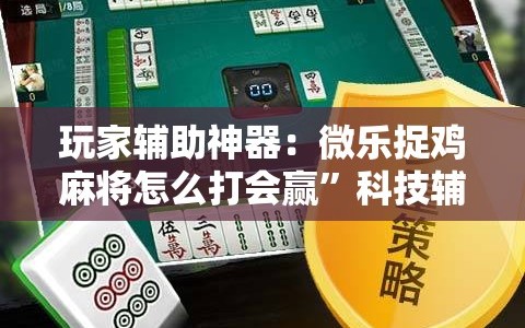 玩家辅助神器：微乐捉鸡麻将怎么打会赢”科技辅助神器手机版
