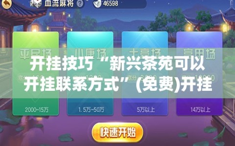 开挂技巧“新兴茶苑可以开挂联系方式”(免费)开挂辅助教学(最新辅助开挂教程)