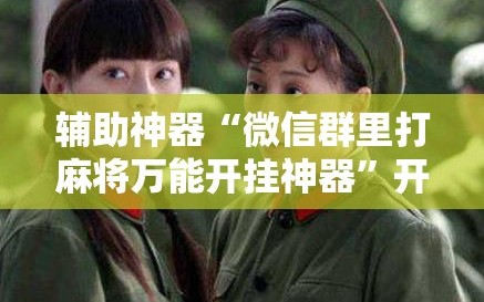 辅助神器“微信群里打麻将万能开挂神器”开挂详细教程