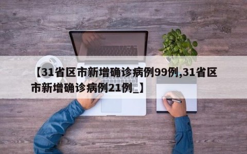 【31省区市新增确诊病例99例,31省区市新增确诊病例21例_】