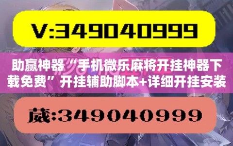 助赢神器“手机微乐麻将开挂神器下载免费”开挂辅助脚本+详细开挂安装教程