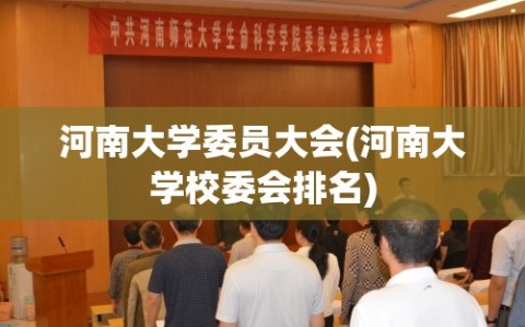 河南大学委员大会(河南大学校委会排名)