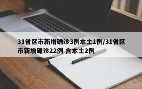 31省区市新增确诊3例本土1例/31省区市新增确诊22例 含本土2例