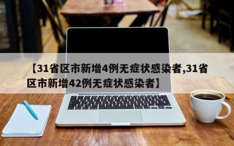 【31省区市新增4例无症状感染者,31省区市新增42例无症状感染者】