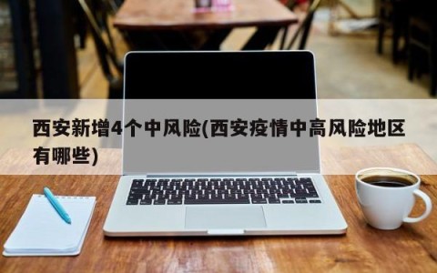 西安新增4个中风险(西安疫情中高风险地区有哪些)