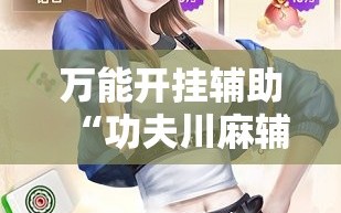 万能开挂辅助“功夫川麻辅助器多少钱”科技辅助神器手机版