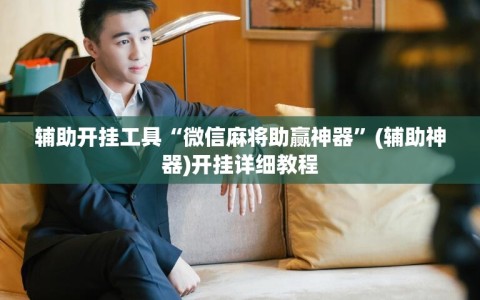 辅助开挂工具“微信麻将助赢神器”(辅助神器)开挂详细教程