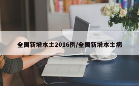 全国新增本土2016例/全国新增本土病