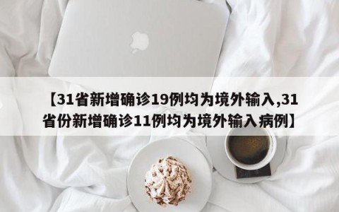 【31省新增确诊19例均为境外输入,31省份新增确诊11例均为境外输入病例】