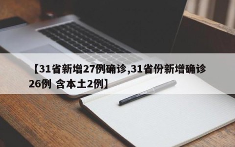 【31省新增27例确诊,31省份新增确诊26例 含本土2例】