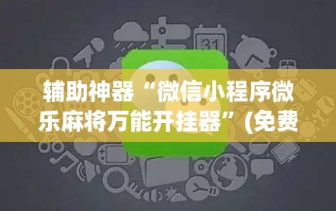 辅助神器“微信小程序微乐麻将万能开挂器”(免费)开挂辅助教学(最新辅助开挂教程)