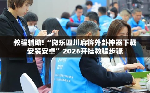 教程辅助!“微乐四川麻将外卦神器下载安装安卓”2026开挂教程步骤