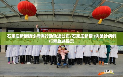 石家庄新增确诊病例行动轨迹公布/石家庄新增1例确诊病例行程轨迹提示