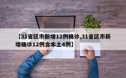 【31省区市新增12例确诊,31省区市新增确诊12例含本土4例】