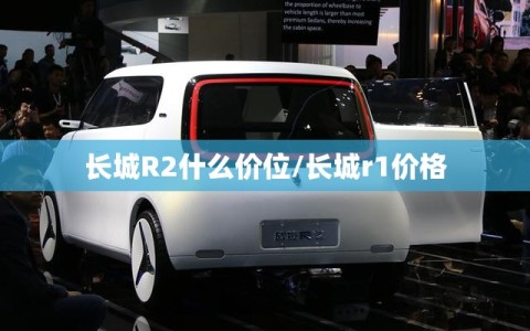 长城R2什么价位/长城r1价格