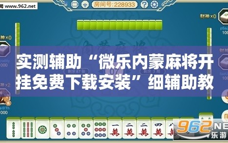 实测辅助“微乐内蒙麻将开挂免费下载安装”细辅助教程分享