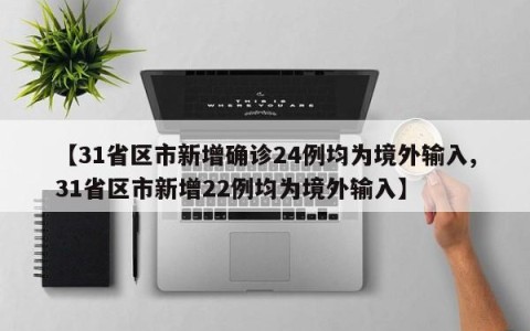 【31省区市新增确诊24例均为境外输入,31省区市新增22例均为境外输入】