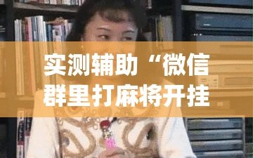 实测辅助“微信群里打麻将开挂辅助器通用版”(辅助神器)开挂详细教程