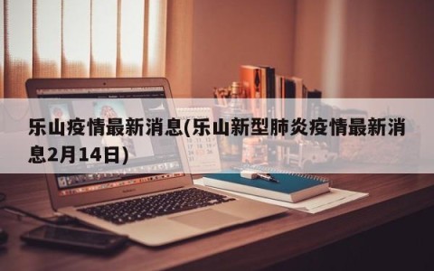 乐山疫情最新消息(乐山新型肺炎疫情最新消息2月14日)