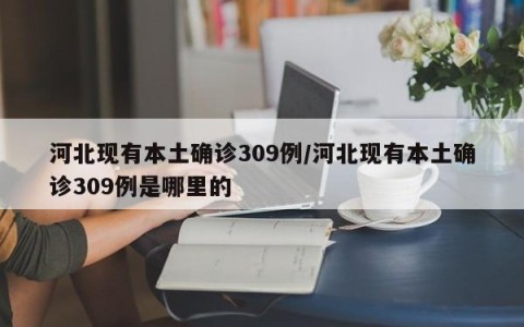 河北现有本土确诊309例/河北现有本土确诊309例是哪里的