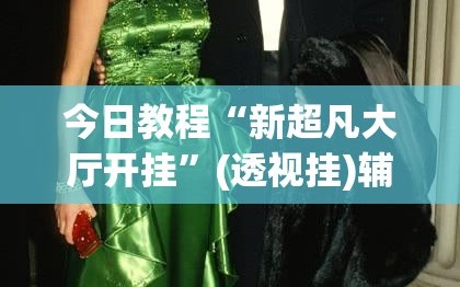 今日教程“新超凡大厅开挂”(透视挂)辅助下载教程