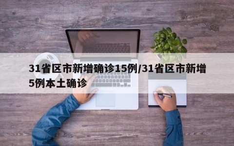 31省区市新增确诊15例/31省区市新增5例本土确诊
