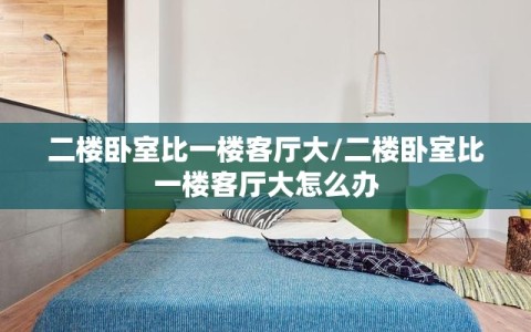 二楼卧室比一楼客厅大/二楼卧室比一楼客厅大怎么办