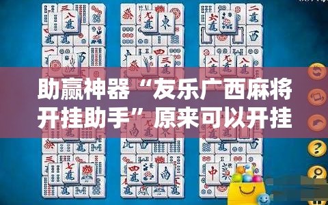 助赢神器“友乐广西麻将开挂助手”原来可以开挂