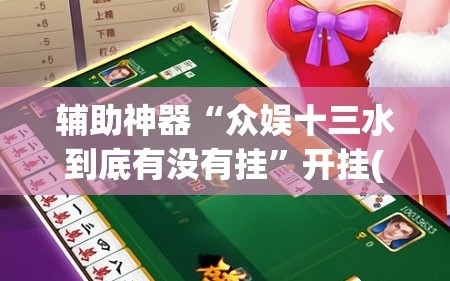 辅助神器“众娱十三水到底有没有挂”开挂(透视)辅助教程