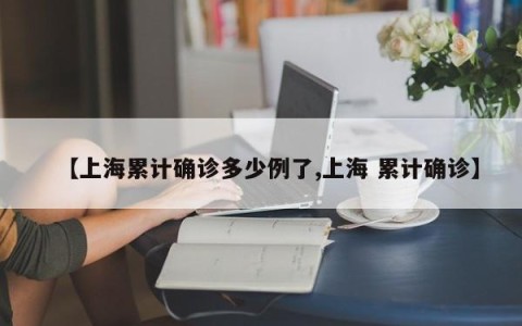 【上海累计确诊多少例了,上海 累计确诊】