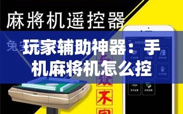 玩家辅助神器：手机麻将机怎么控制输赢免费软件”科技辅助神器手机版