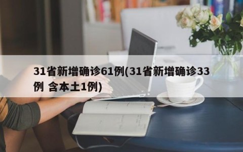 31省新增确诊61例(31省新增确诊33例 含本土1例)