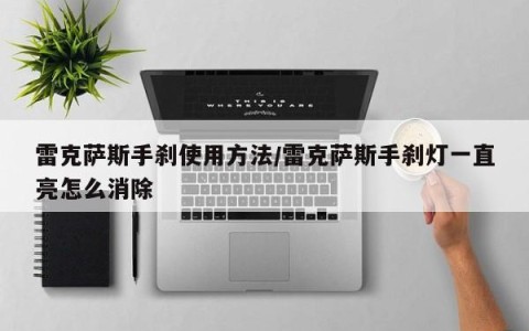 雷克萨斯手刹使用方法/雷克萨斯手刹灯一直亮怎么消除