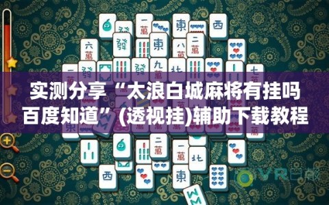 实测分享“太浪白城麻将有挂吗百度知道”(透视挂)辅助下载教程