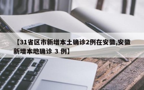 【31省区市新增本土确诊2例在安徽,安徽新增本地确诊 3 例】