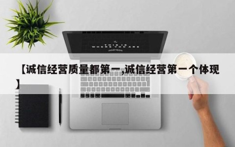 【诚信经营质量都第一,诚信经营第一个体现】