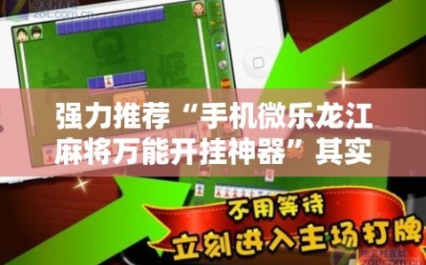 强力推荐“手机微乐龙江麻将万能开挂神器”其实确实有挂