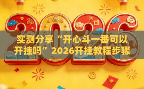 实测分享“开心斗一番可以开挂吗”2026开挂教程步骤