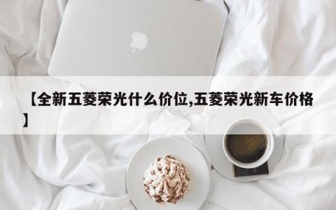 【全新五菱荣光什么价位,五菱荣光新车价格】