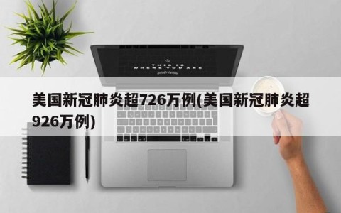 美国新冠肺炎超726万例(美国新冠肺炎超926万例)