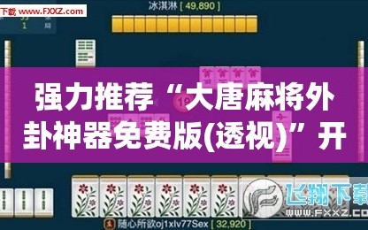 强力推荐“大唐麻将外卦神器免费版(透视)”开挂辅助脚本+详细开挂安装教程