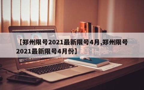 【郑州限号2021最新限号4月,郑州限号2021最新限号4月份】